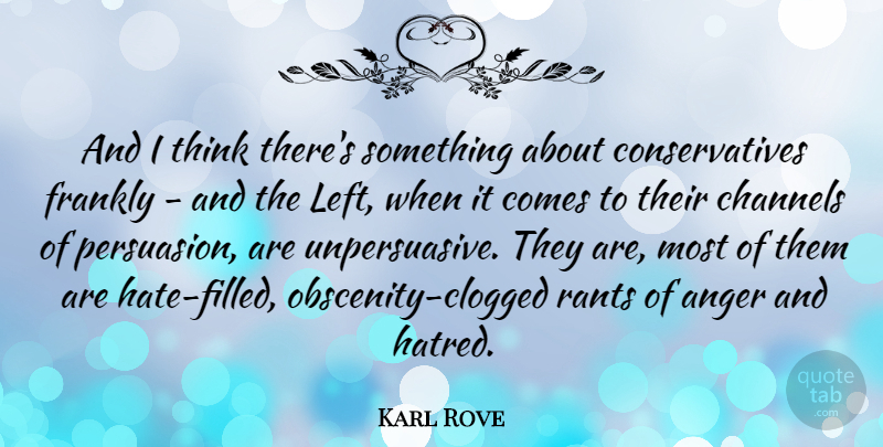 Karl Rove Quote About Hate, Anger, Thinking: And I Think Theres Something...