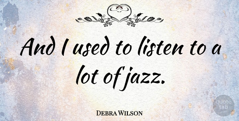 Debra Wilson Quote About Jazz, Used: And I Used To Listen...