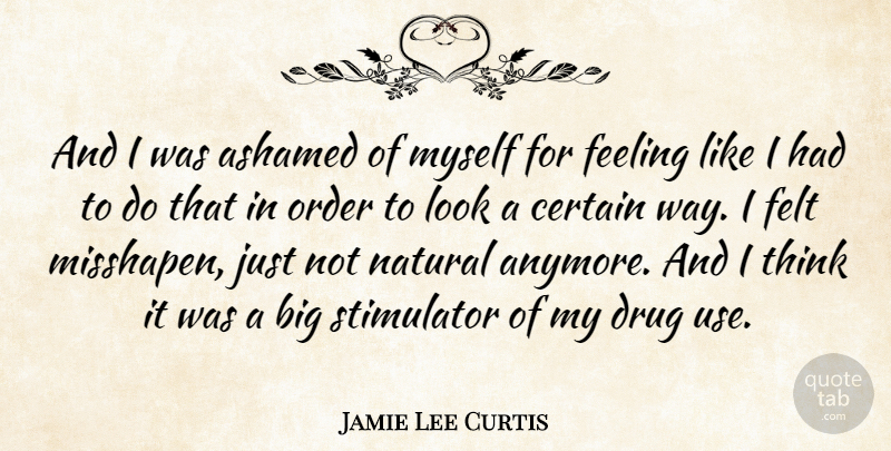Jamie Lee Curtis Quote About Thinking, Order, Drug Use: And I Was Ashamed Of...