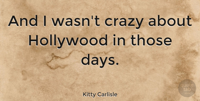 Kitty Carlisle Quote About Crazy, Hollywood, Madness: And I Wasnt Crazy About...