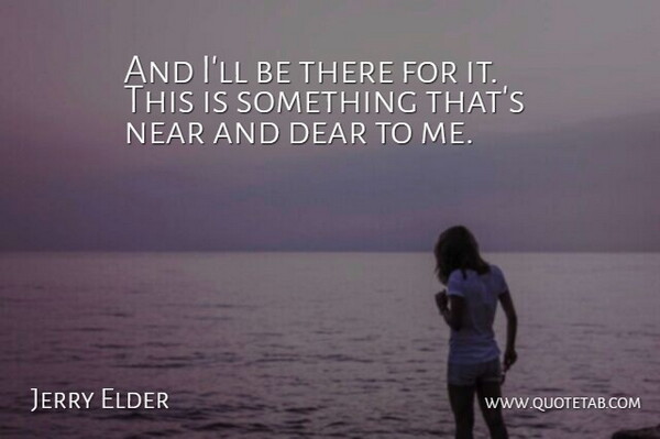 Jerry Elder Quote About Dear, Near: And Ill Be There For...