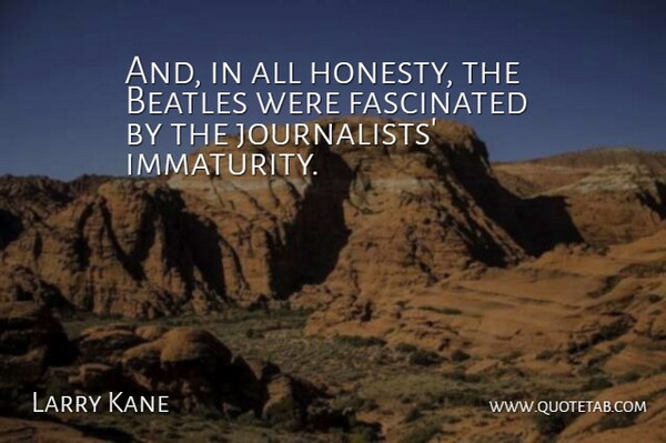 Larry Kane Quote About Beatles, Fascinated, Honesty: And In All Honesty The...