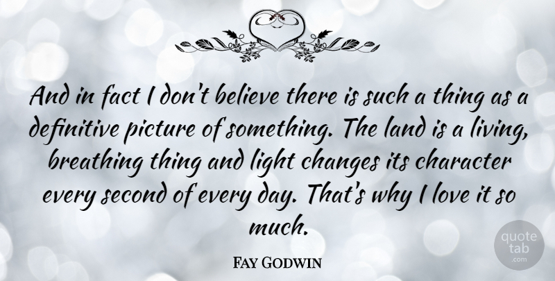 Fay Godwin Quote About Believe, Breathing, Changes, Definitive, Fact: And In Fact I Dont...
