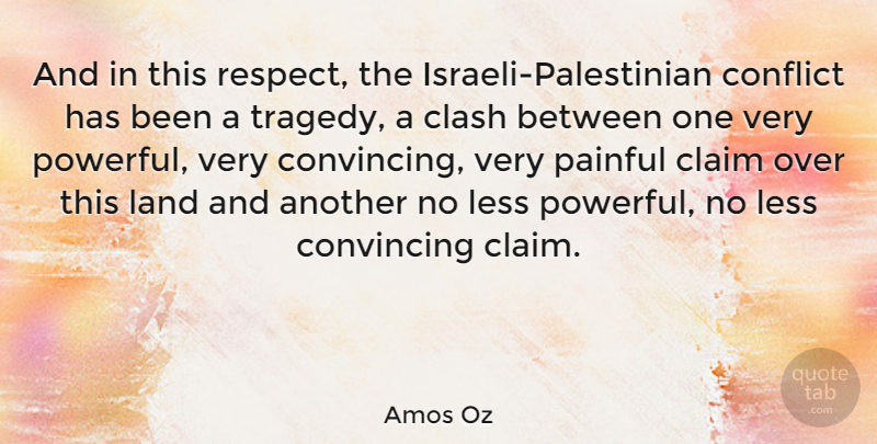 Amos Oz Quote About Claim, Clash, Convincing, Land, Less: And In This Respect The...