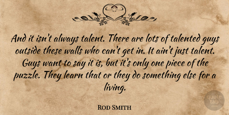 Rod Smith Quote About Guys, Learn, Lots, Outside, Piece: And It Isnt Always Talent...
