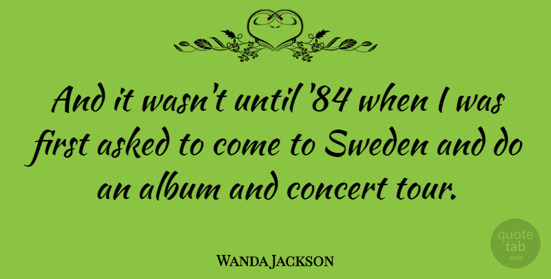 Wanda Jackson Quote About Firsts, Albums, Sweden: And It Wasnt Until 84...