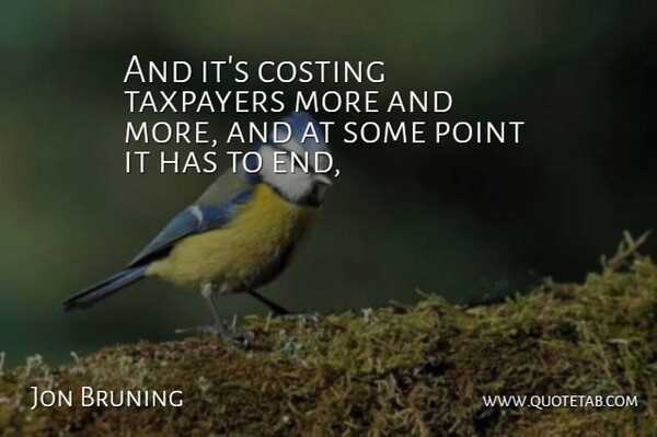 Jon Bruning Quote About Point, Taxpayers: And Its Costing Taxpayers More...