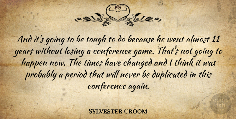 Sylvester Croom Quote About Almost, Changed, Conference, Happen, Losing: And Its Going To Be...