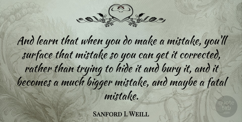 Sanford I. Weill Quote About Mistake, Trying, Surface: And Learn That When You...