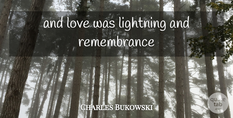 Charles Bukowski Quote About Remembrance, Lightning, And Love: And Love Was Lightning And...