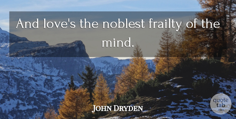 John Dryden Quote About Mind, And Love, Frailty: And Loves The Noblest Frailty...