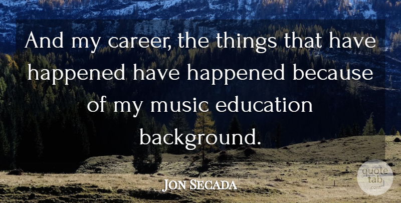 Jon Secada Quote About Careers, Music Education, Backgrounds: And My Career The Things...