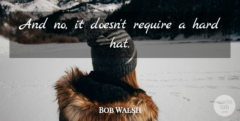 Bob Walsh Quote About Hard, Require: And No It Doesnt Require...