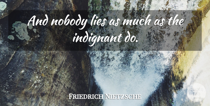 Friedrich Nietzsche Quote About Lying, Indignant: And Nobody Lies As Much...