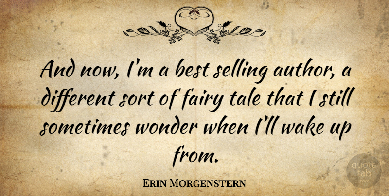 Erin Morgenstern Quote About Different, Wake Up, Fairy Tale: And Now Im A Best...
