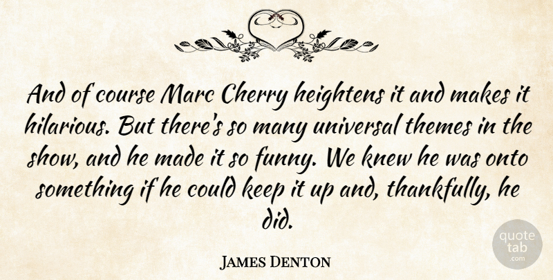 James Denton Quote About Cherry, Course, Heightens, Knew, Marc: And Of Course Marc Cherry...