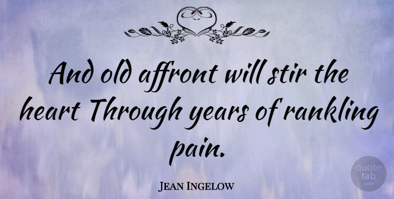 Jean Ingelow Quote About Pain, Heart, Years: And Old Affront Will Stir...