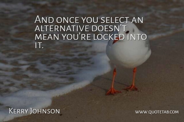 Kerry Johnson Quote About Locked, Mean, Select: And Once You Select An...