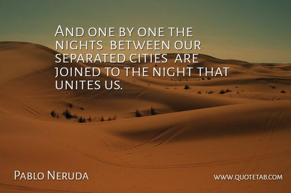 Pablo Neruda Quote About Cities, Joined, Nights, Separated, Unites: And One By One The...