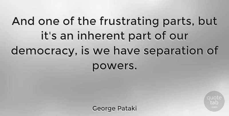 George Pataki Quote About Democracy, Separation, Frustrating: And One Of The Frustrating...