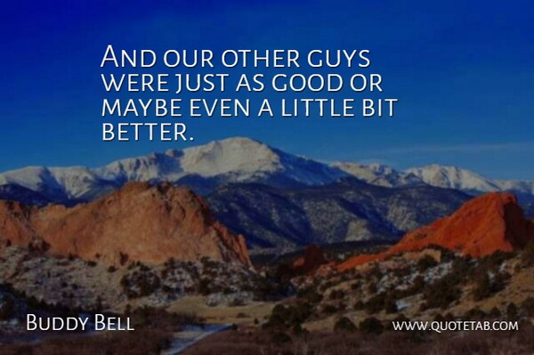 Buddy Bell Quote About Bit, Good, Guys, Maybe: And Our Other Guys Were...