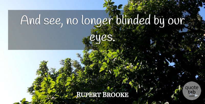 Rupert Brooke Quote About Blinded, English Poet, Eyes, Longer: And See No Longer Blinded...