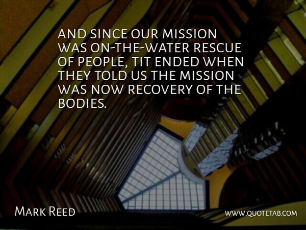 Mark Reed Quote About Ended, Mission, Recovery, Rescue, Since: And Since Our Mission Was...