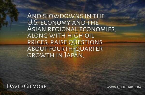 David Gilmore Quote About Along, Asian, Economy, Economy And Economics, Growth: And Slowdowns In The U...