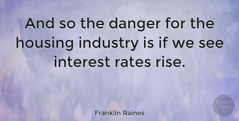Franklin Raines Quote About Danger, Interest, Rate: And So The Danger For...