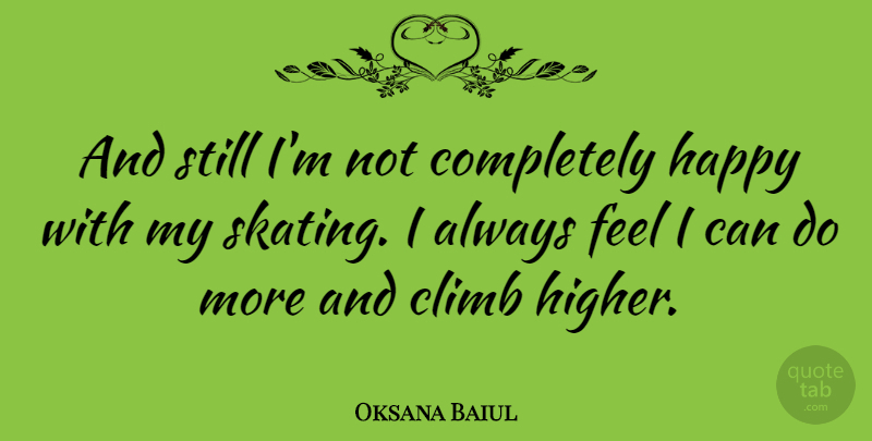 Oksana Baiul Quote About Skating, Feels, Higher: And Still Im Not Completely...