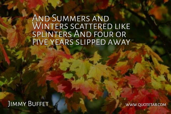 Jimmy Buffet Quote About Five, Four, Scattered, Splinters, Summers: And Summers And Winters Scattered...