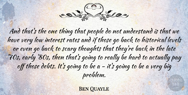 Ben Quayle Quote About Early, Hard, Historical, Interest, Levels: And Thats The One Thing...