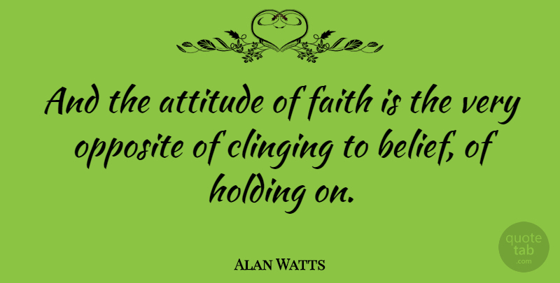 Alan Watts Quote About Attitude, Opposites, Belief: And The Attitude Of Faith...