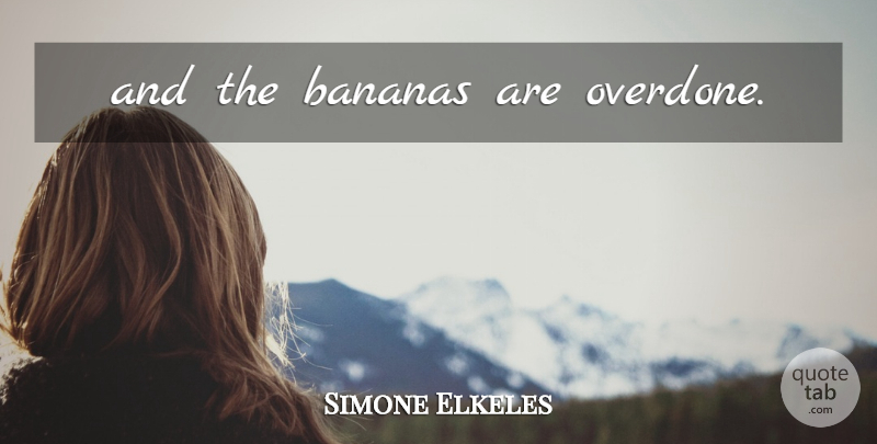 Simone Elkeles Quote About Bananas: And The Bananas Are Overdone...