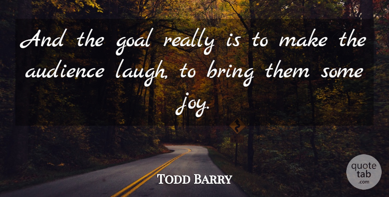 Todd Barry Quote About Goal, Laughing, Joy: And The Goal Really Is...