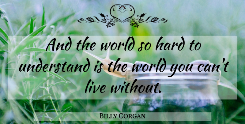 Billy Corgan Quote About World, Hard: And The World So Hard...