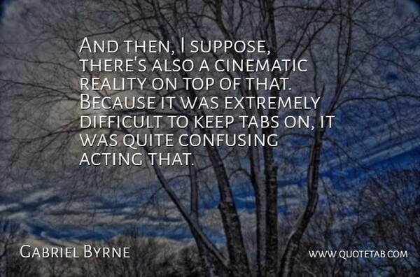 Gabriel Byrne Quote About Reality, Confusing, Acting: And Then I Suppose Theres...