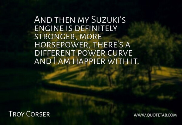 Troy Corser Quote About Curve, Definitely, Engine, Happier, Power: And Then My Suzukis Engine...