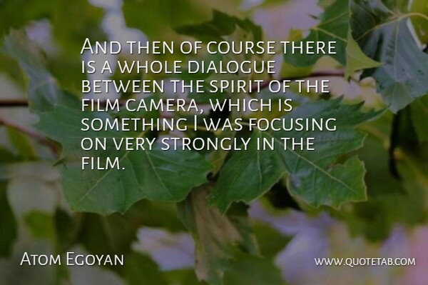Atom Egoyan Quote About Course, Dialogue, Focusing, Spirit, Strongly: And Then Of Course There...