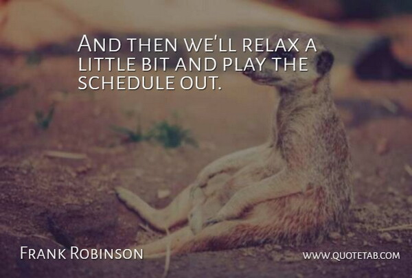 Frank Robinson Quote About Bit, Relax, Schedule: And Then Well Relax A...
