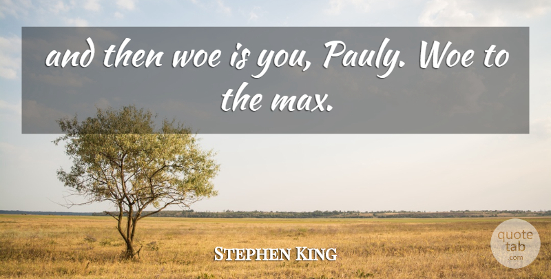 Stephen King Quote About Max, Woe: And Then Woe Is You...