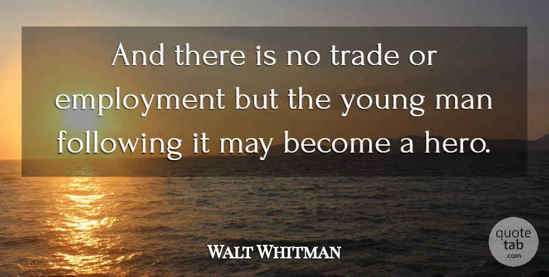 Walt Whitman Quote About Hero, Men, May: And There Is No Trade...