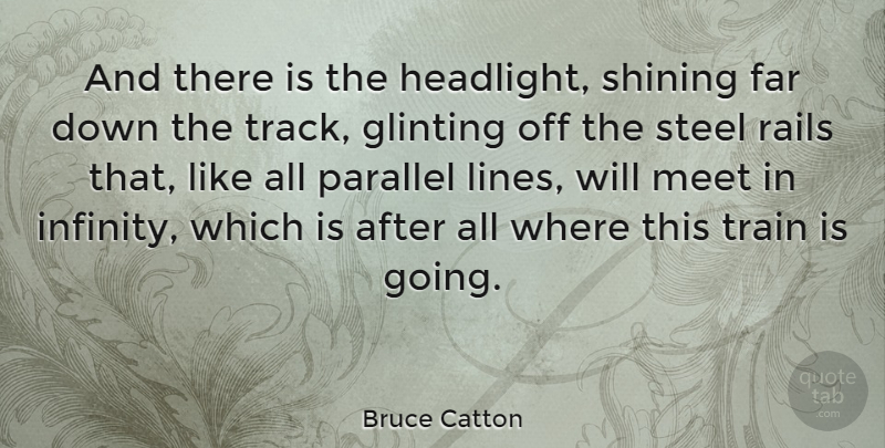 Bruce Catton Quote About Track, Shining, Steel: And There Is The Headlight...