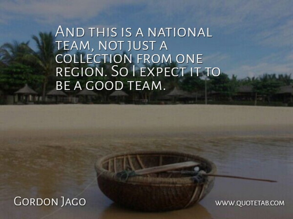 Gordon Jago Quote About Collection, Expect, Good, National: And This Is A National...