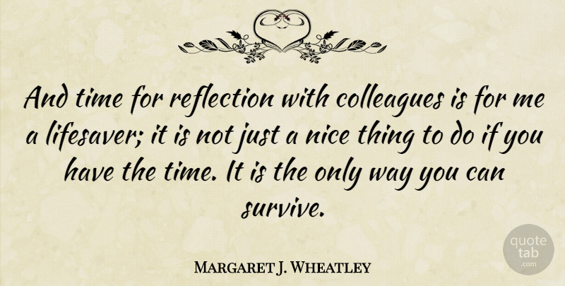 Margaret J. Wheatley Quote About Nice, Reflection, Survival: And Time For Reflection With...