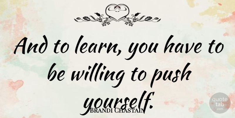 Brandi Chastain Quote About Push Yourself, Willing: And To Learn You Have...