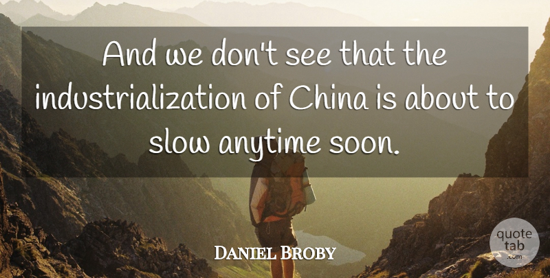 Daniel Broby Quote About Anytime, China, Slow: And We Dont See That...