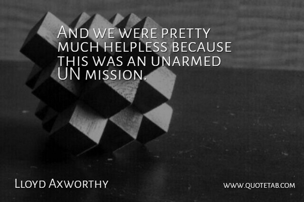 Lloyd Axworthy Quote About Helpless, Un: And We Were Pretty Much...