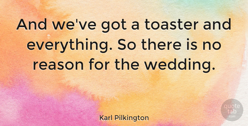 Karl Pilkington Quote About Wedding, Toasters, Reason: And Weve Got A Toaster...