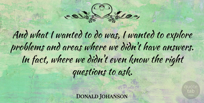 Donald Johanson Quote About Asking The Right Questions, Answers, Facts: And What I Wanted To...